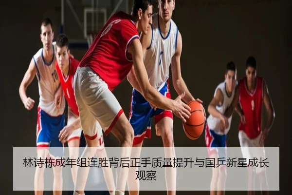 林诗栋成年组连胜背后正手质量提升与国乒新星成长观察